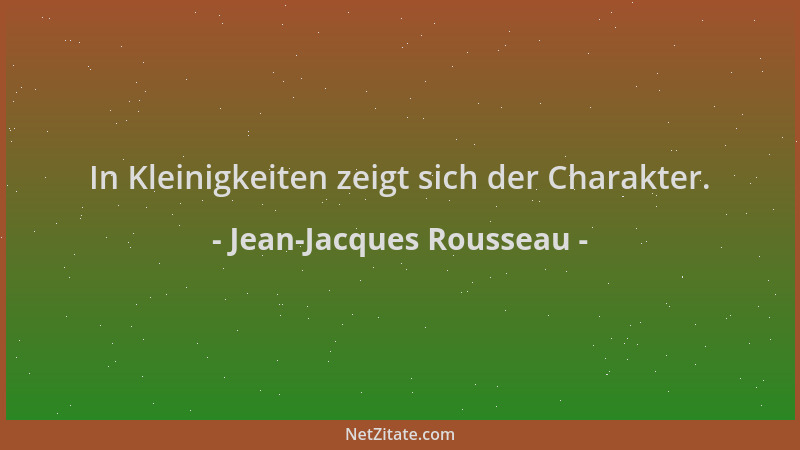 Jean-Jacques Rousseau - In Kleinigkeiten zeigt sich der Charakter....