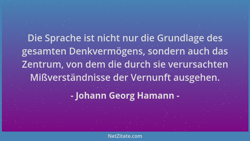 Johann Georg Hamann - Die Sprache ist nicht nur die Grundlage des gesamten Denkvermögens, sondern auch das Zentrum, von dem...