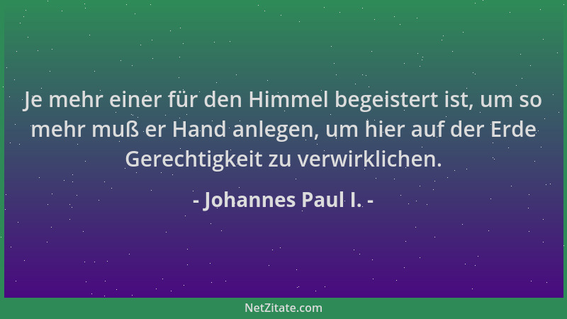 Johannes Paul I. - Je mehr einer für den Himmel begeistert ist, um so mehr muß er Hand anlegen, um hier auf der Erde Gerech...