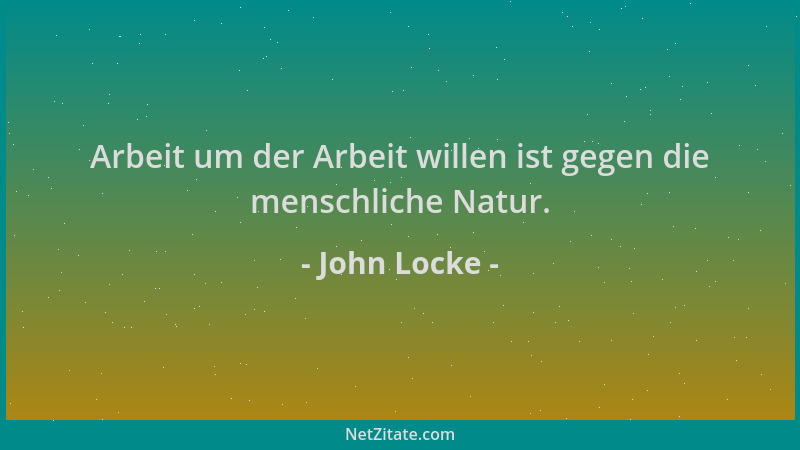 John Locke - Arbeit um der Arbeit willen ist gegen die menschliche Natur....