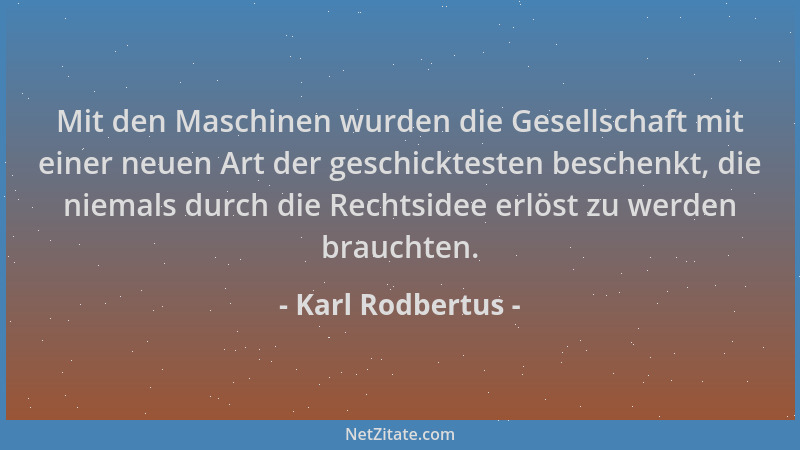 Karl Rodbertus - Mit den Maschinen wurden die Gesellschaft mit einer neuen Art der geschicktesten beschenkt, die niemals du...