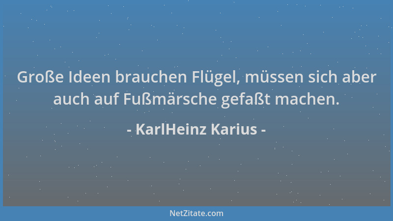 KarlHeinz Karius - Große Ideen brauchen Flügel, müssen sich aber auch auf Fußmärsche gefaßt machen....