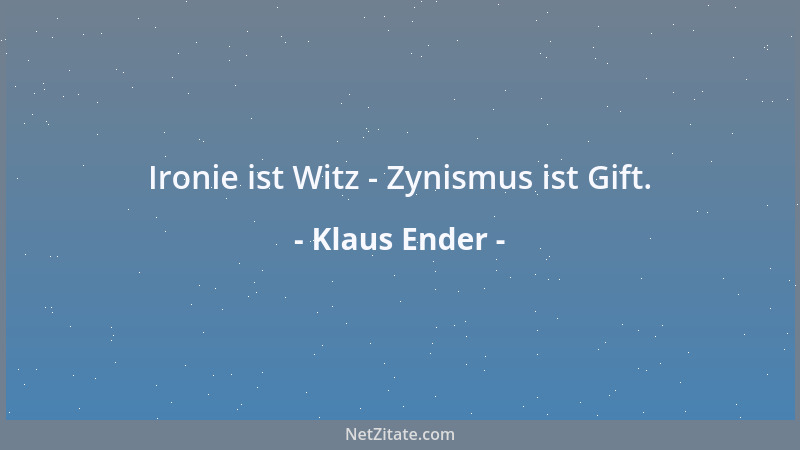 Klaus Ender - Ironie ist Witz - Zynismus ist Gift....