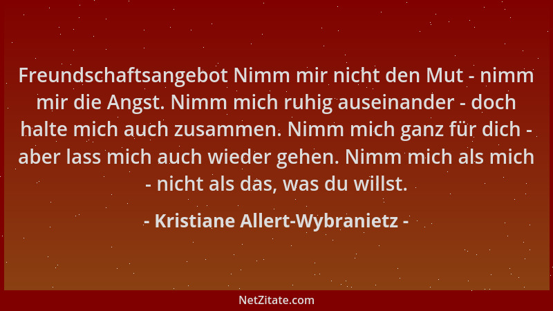 Kristiane Allert-Wybranietz - Freundschaftsangebot Nimm mir nicht den Mut - nimm mir die Angst. Nimm mich ruhig auseinander...