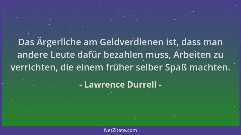 Lawrence Durrell - Das Ärgerliche am Geldverdienen ist, dass man andere Leute dafür bezahlen muss, Arbeiten zu verrichten,...