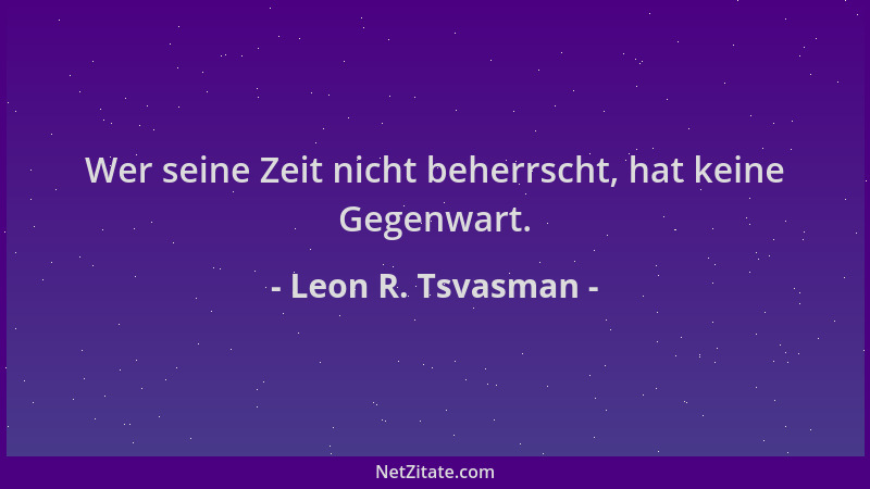 Leon R. Tsvasman - Wer seine Zeit nicht beherrscht, hat keine Gegenwart....