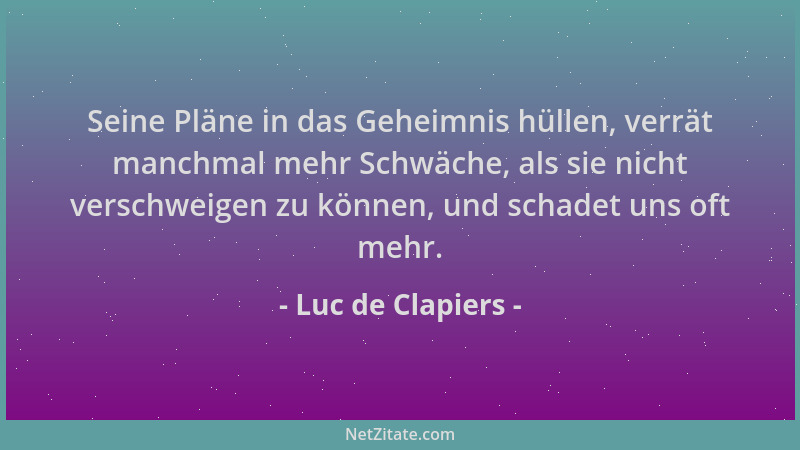 Luc de Clapiers - Seine Pläne in das Geheimnis hüllen, verrät manchmal mehr Schwäche, als sie nicht verschweigen zu können,...