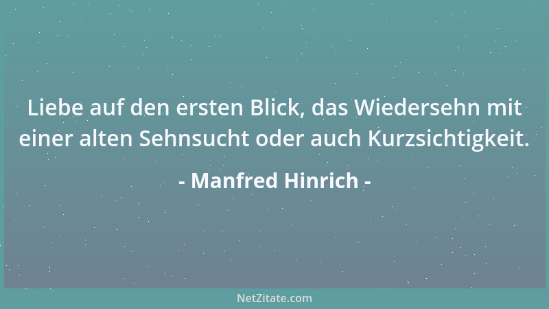 Manfred Hinrich - Liebe auf den ersten Blick, das Wiedersehn mit einer alten Sehnsucht oder auch Kurzsichtigkeit....