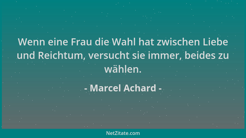 Marcel Achard - Wenn eine Frau die Wahl hat zwischen Liebe und Reichtum, versucht sie immer, beides zu wählen....