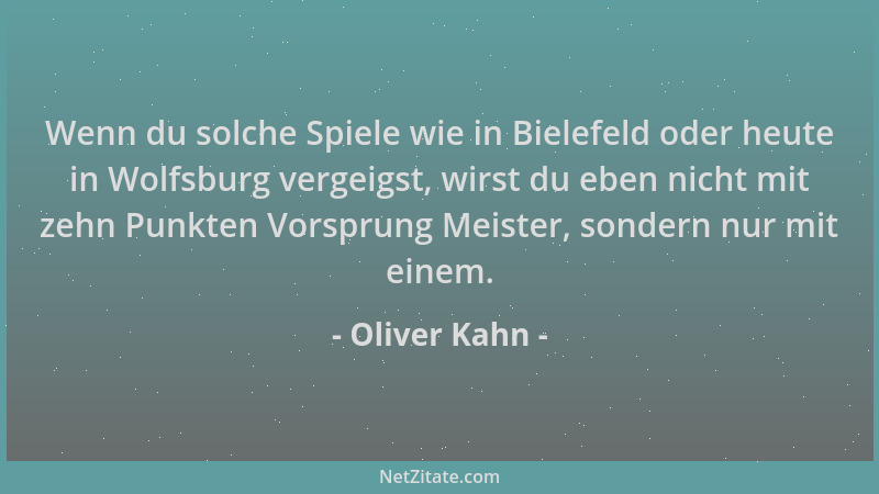 Oliver Kahn - Wenn du solche Spiele wie in Bielefeld oder heute in Wolfsburg vergeigst, wirst du eben nicht mit zehn Punkte...