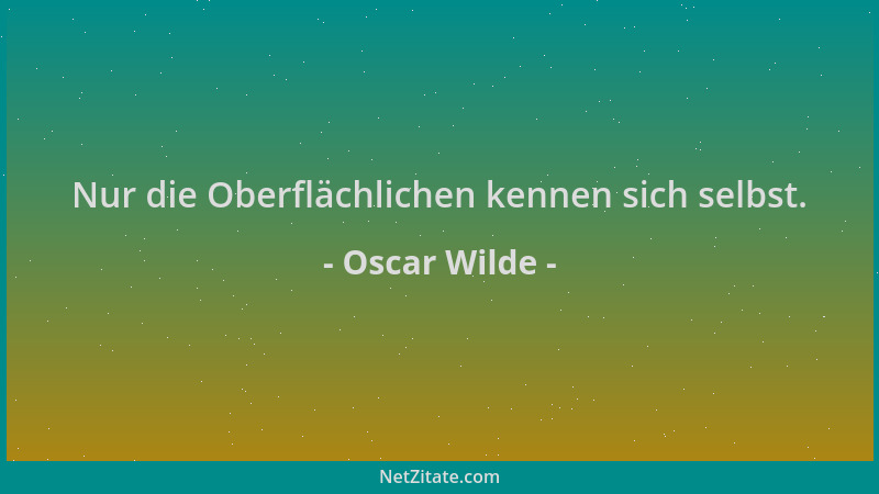 Oscar Wilde - Nur die Oberflächlichen kennen sich selbst....