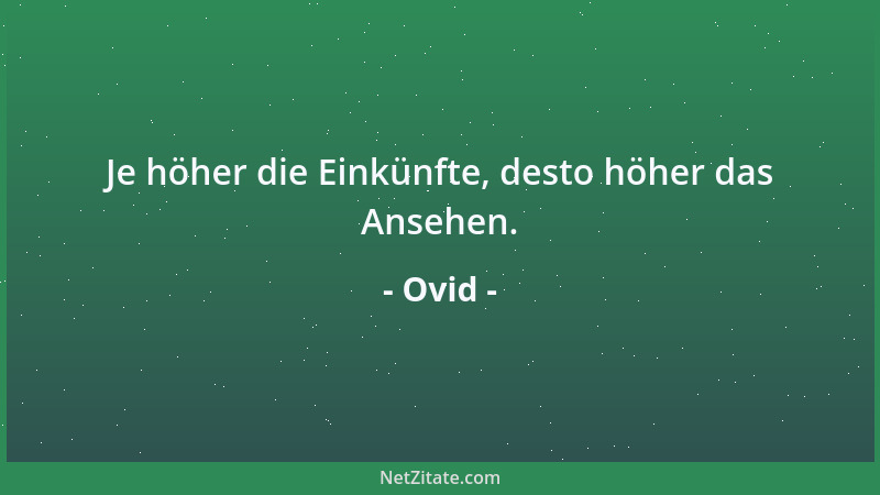 Ovid - Je höher die Einkünfte, desto höher das Ansehen....