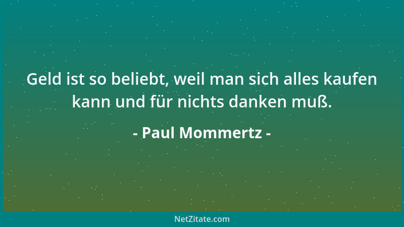 Paul Mommertz - Geld ist so beliebt, weil man sich alles kaufen kann und für nichts danken muß....