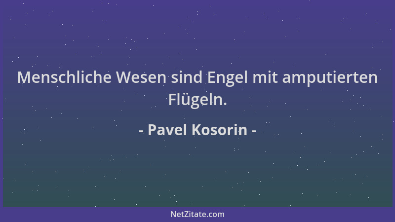 Pavel Kosorin - Menschliche Wesen sind Engel mit amputierten Flügeln....