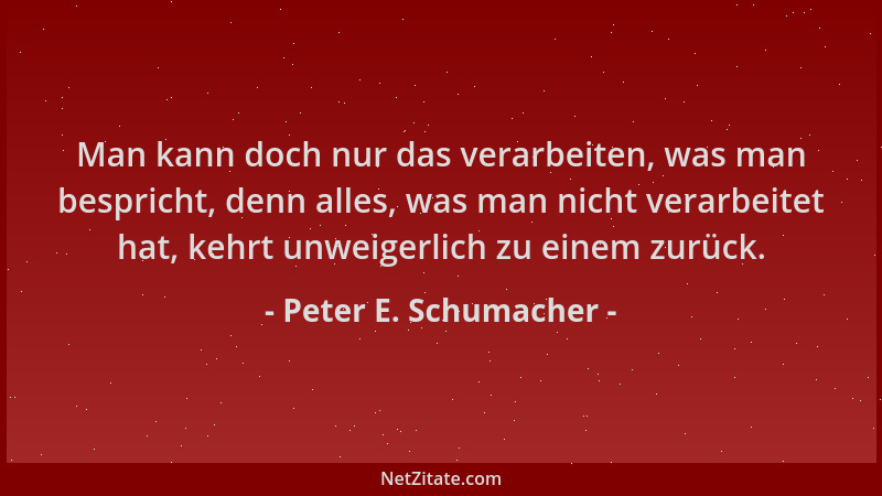 Peter E. Schumacher - Man kann doch nur das verarbeiten, was man bespricht, denn alles, was man nicht verarbeitet hat, kehr...
