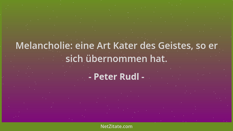 Peter Rudl - Melancholie: eine Art Kater des Geistes, so er sich übernommen hat....