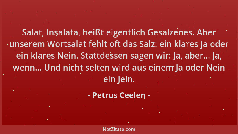 Petrus Ceelen - Salat, Insalata, heißt eigentlich Gesalzenes. Aber unserem Wortsalat fehlt oft das Salz: ein klares Ja oder...
