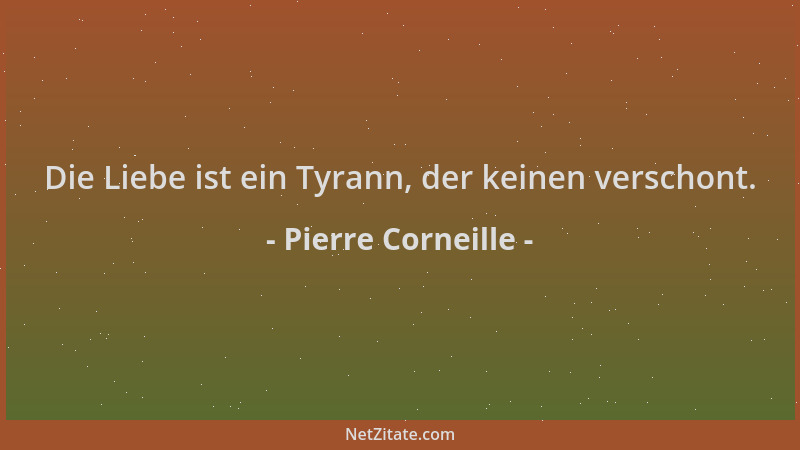 Pierre Corneille - Die Liebe ist ein Tyrann, der keinen verschont....