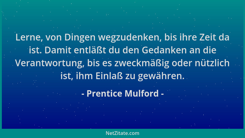 Prentice Mulford - Lerne, von Dingen wegzudenken, bis ihre Zeit da ist. Damit entläßt du den Gedanken an die Verantwortung,...