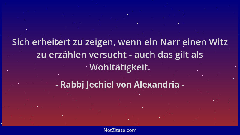 Rabbi Jechiel von Alexandria - Sich erheitert zu zeigen, wenn ein Narr einen Witz zu erzählen versucht - auch das gilt als...