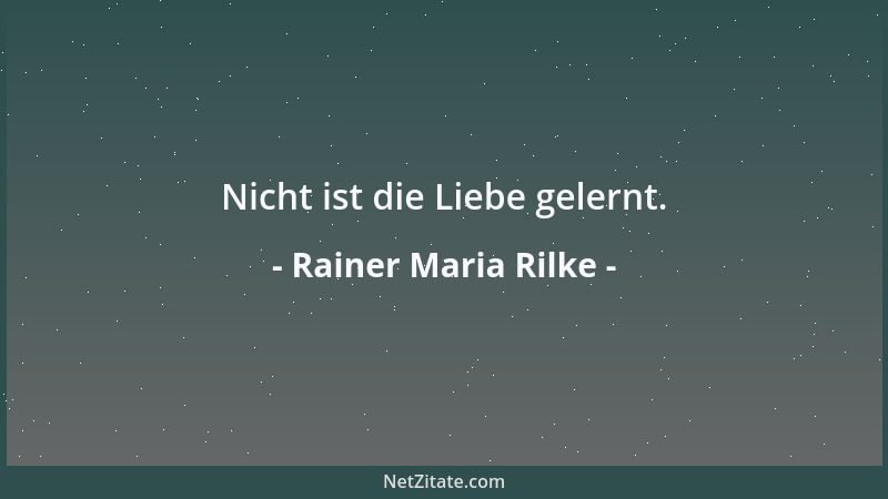 Rainer Maria Rilke - Nicht ist die Liebe gelernt....
