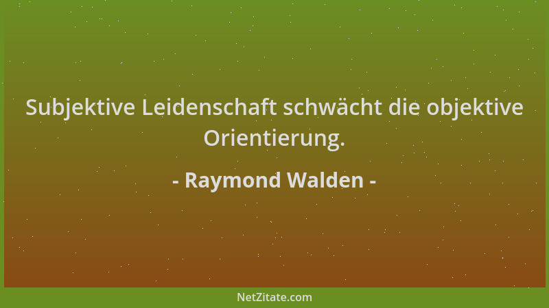 Raymond Walden - Subjektive Leidenschaft schwächt die objektive Orientierung....