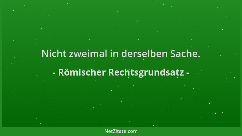 Römischer Rechtsgrundsatz - Nicht zweimal in derselben Sache....