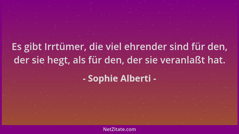 Sophie Alberti - Es gibt Irrtümer, die viel ehrender sind für den, der sie hegt, als für den, der sie veranlaßt hat....