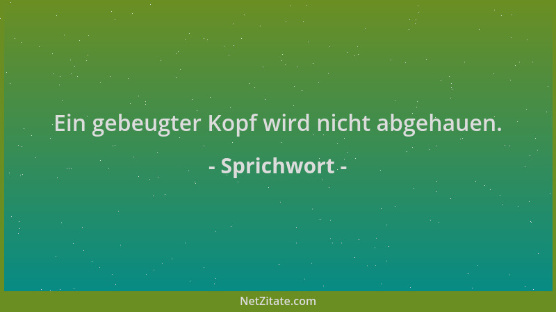Sprichwort - Ein gebeugter Kopf wird nicht abgehauen....