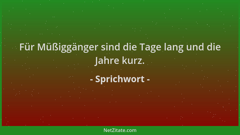 Sprichwort - Für Müßiggänger sind die Tage lang und die Jahre kurz....