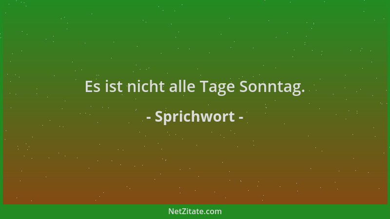 Sprichwort - Es ist nicht alle Tage Sonntag....