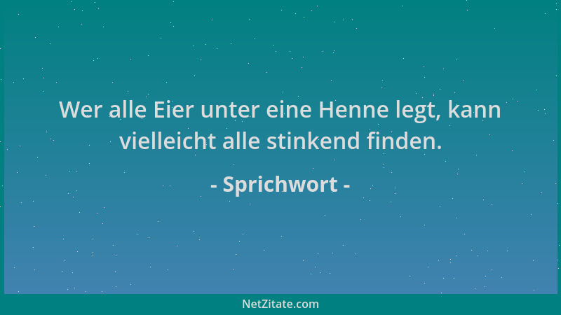 Sprichwort - Wer alle Eier unter eine Henne legt, kann vielleicht alle stinkend finden....