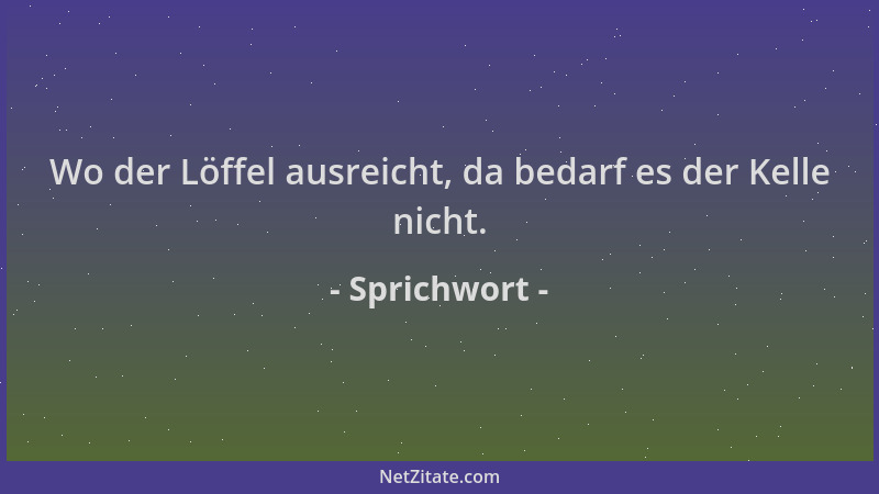 Sprichwort - Wo der Löffel ausreicht, da bedarf es der Kelle nicht....