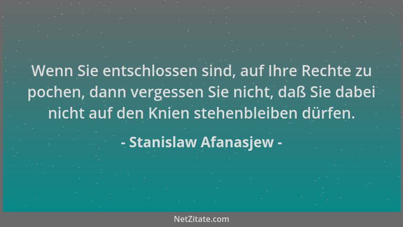 Stanislaw Afanasjew - Wenn Sie entschlossen sind, auf Ihre Rechte zu pochen, dann vergessen Sie nicht, daß Sie dabei nicht...