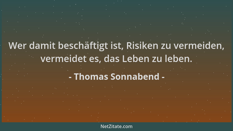 Thomas Sonnabend - Wer damit beschäftigt ist, Risiken zu vermeiden, vermeidet es, das Leben zu leben....