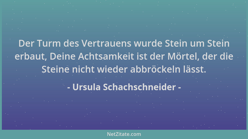 Ursula Schachschneider - Der Turm des Vertrauens wurde Stein um Stein erbaut, Deine Achtsamkeit ist der Mörtel, der die Ste...