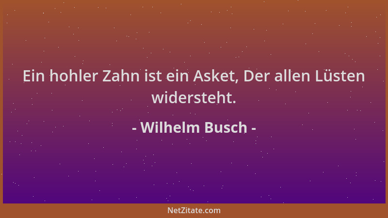 Wilhelm Busch - Ein hohler Zahn ist ein Asket, Der allen Lüsten widersteht....