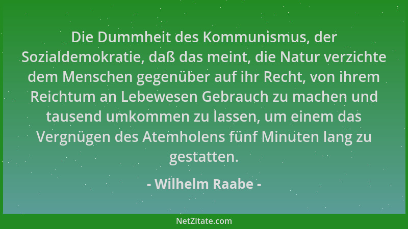 Wilhelm Raabe - Die Dummheit des Kommunismus, der Sozialdemokratie, daß das meint, die Natur verzichte dem Menschen gegenüb...