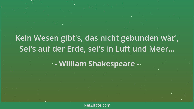 William Shakespeare - Kein Wesen gibt 's, das nicht gebunden wär ', Sei 's auf der Erde, sei 's in Luft und Meer......
