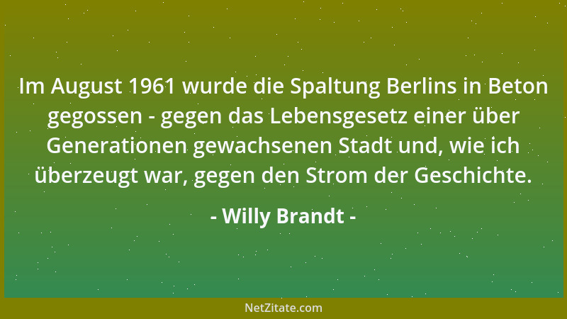 Willy Brandt - Im August 1961 wurde die Spaltung Berlins in Beton gegossen - gegen das Lebensgesetz einer über Generationen...