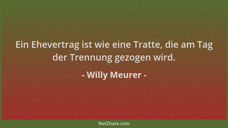 Willy Meurer - Ein Ehevertrag ist wie eine Tratte, die am Tag der Trennung gezogen wird....