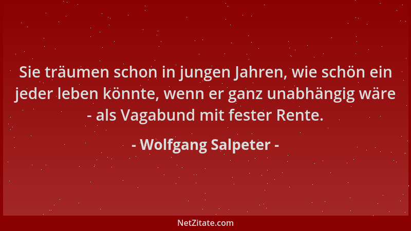 Wolfgang Salpeter - Sie träumen schon in jungen Jahren, wie schön ein jeder leben könnte, wenn er ganz unabhängig wäre - al...