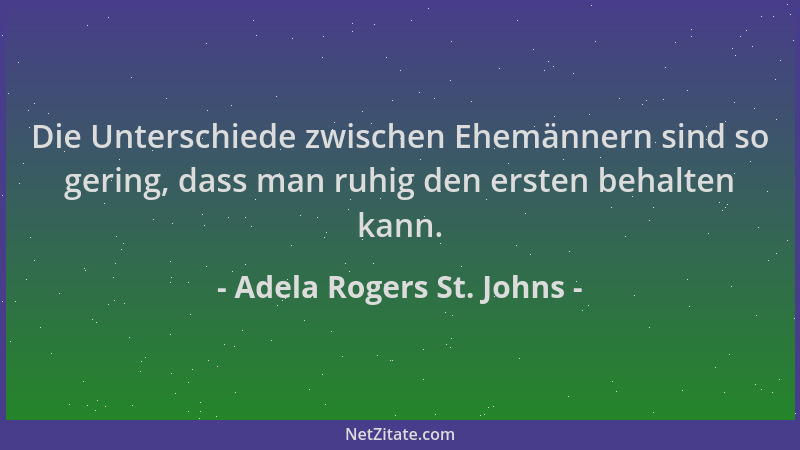 Adela Rogers St. Johns - Die Unterschiede zwischen Ehemännern sind so gering, dass man ruhig den ersten behalten kann....