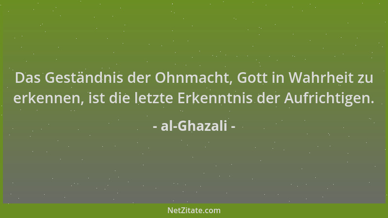 al-Ghazali - Das Geständnis der Ohnmacht, Gott in Wahrheit zu erkennen, ist die letzte Erkenntnis der Aufrichtigen....