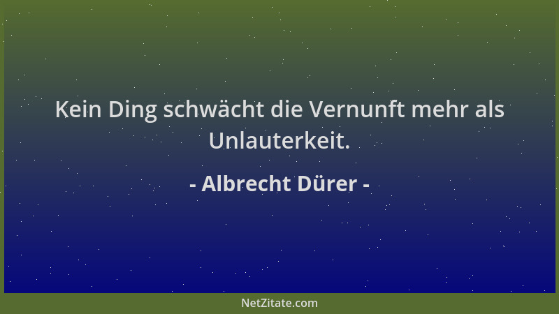 Albrecht Dürer - Kein Ding schwächt die Vernunft mehr als Unlauterkeit....