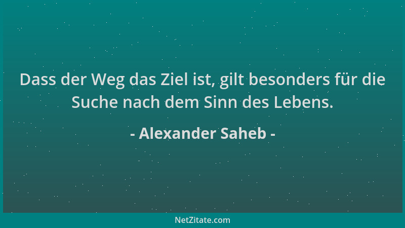 Alexander Saheb - Dass der Weg das Ziel ist, gilt besonders für die Suche nach dem Sinn des Lebens....