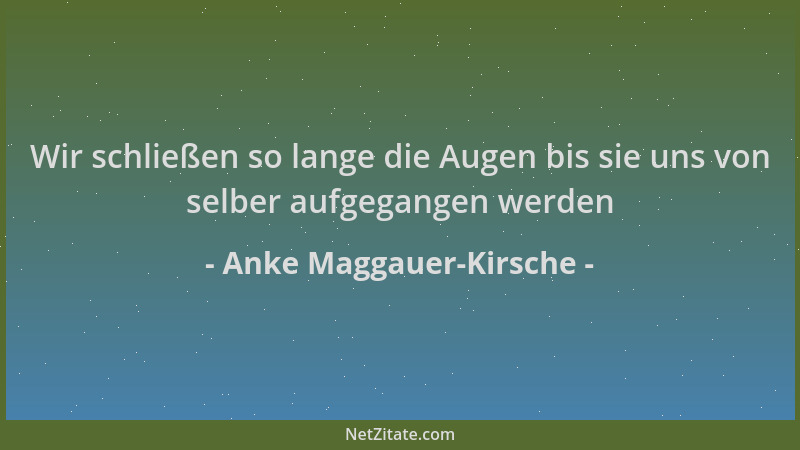 Anke Maggauer-Kirsche - Wir schließen so lange die Augen bis sie uns von selber aufgegangen werden...