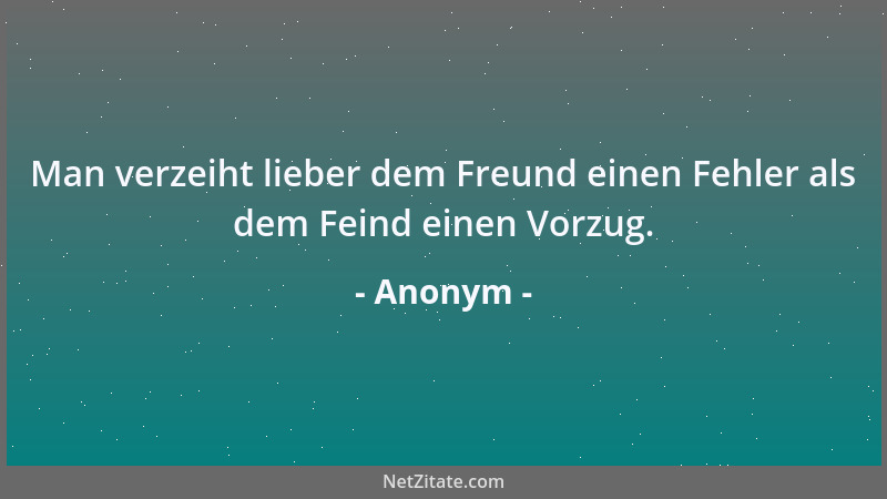 Anonym - Man verzeiht lieber dem Freund einen Fehler als dem Feind einen Vorzug....