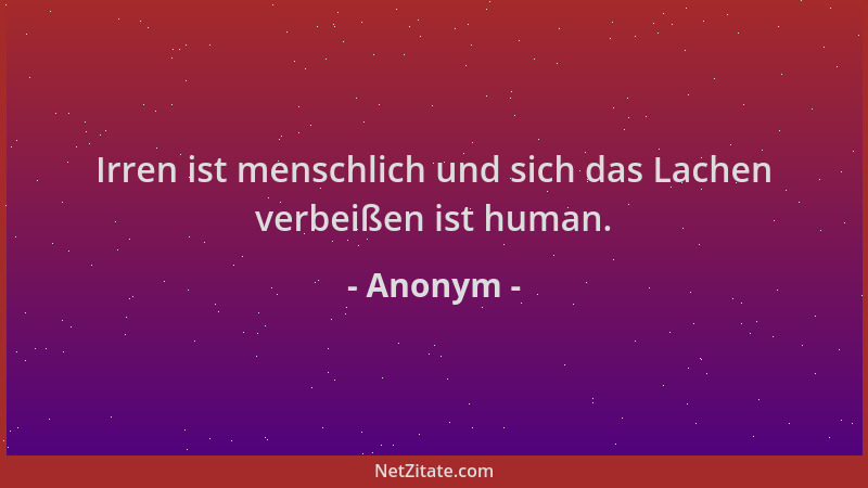Anonym - Irren ist menschlich und sich das Lachen verbeißen ist human....