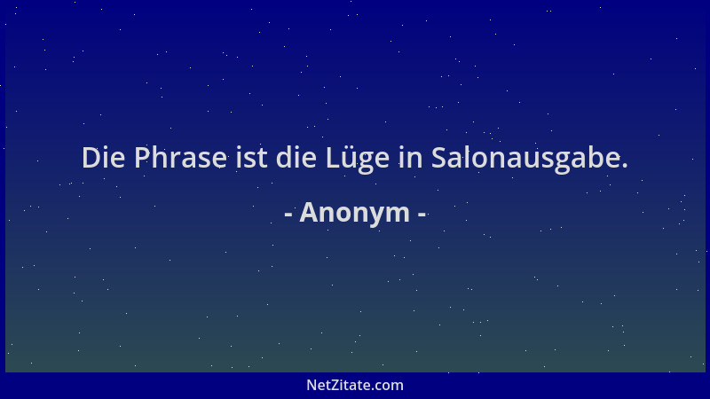 Anonym - Die Phrase ist die Lüge in Salonausgabe....